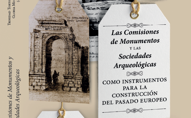 Las Comisiones de Monumentos y las Sociedades Arqueológicas como instrumentos para la construcción del pasado europeo. T. Tortosa y G. Mora (coords.)