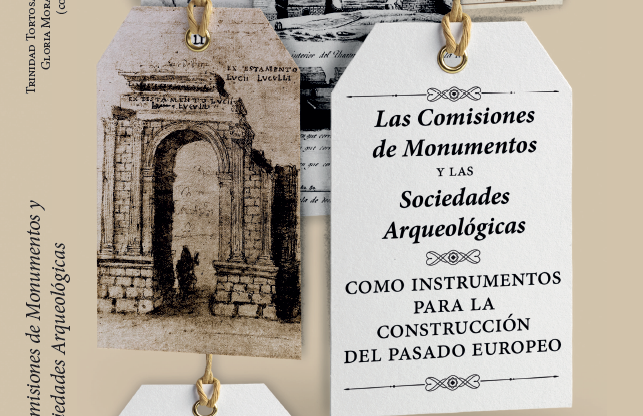Las Comisiones de Monumentos y las Sociedades Arqueológicas como instrumentos para la construcción del pasado europeo. T. Tortosa y G. Mora (coords.)