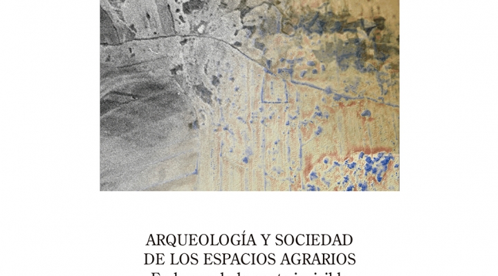 ARQUEOLOGÍA Y SOCIEDAD DE LOS ESPACIOS AGRARIOS. En busca de la gente invisible a través de la materialidad del paisaje. V. Mayoral, I. Grau y J. P. Bellón (eds.)